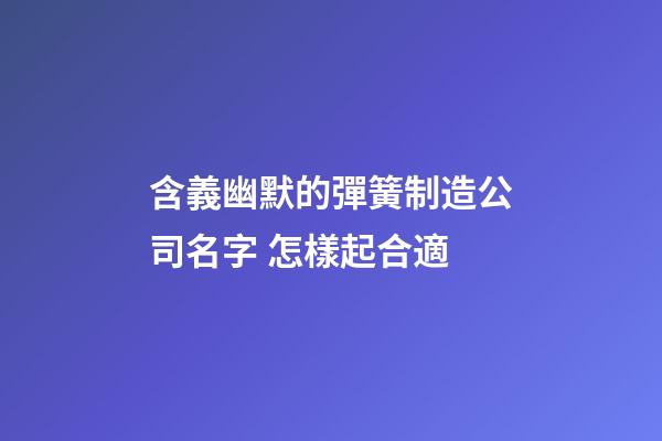 含義幽默的彈簧制造公司名字 怎樣起合適-第1張-公司起名-玄機派